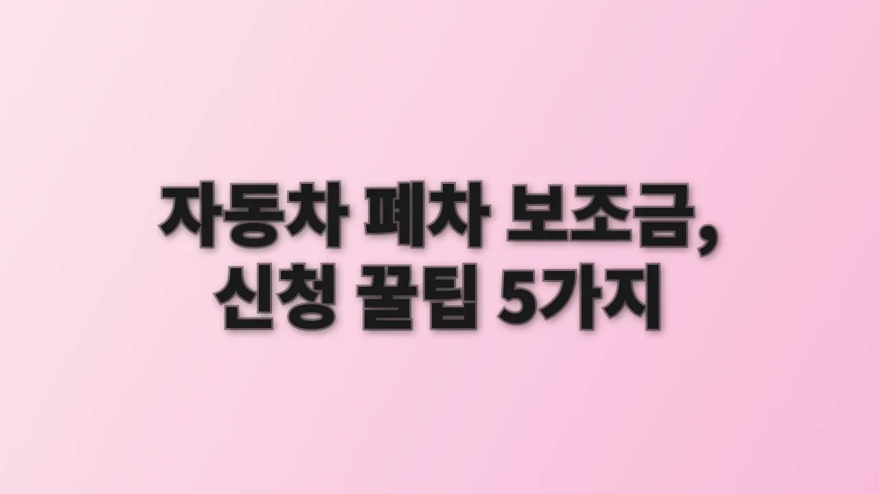 자동차 폐차 보조금, 신청 꿀팁 5가지